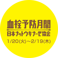血栓予防月間 日本ナットウキナーゼ協会 1/20(火)〜2/19(木)